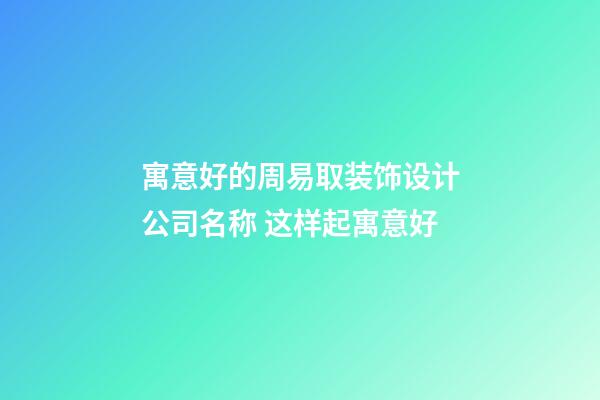 寓意好的周易取装饰设计公司名称 这样起寓意好